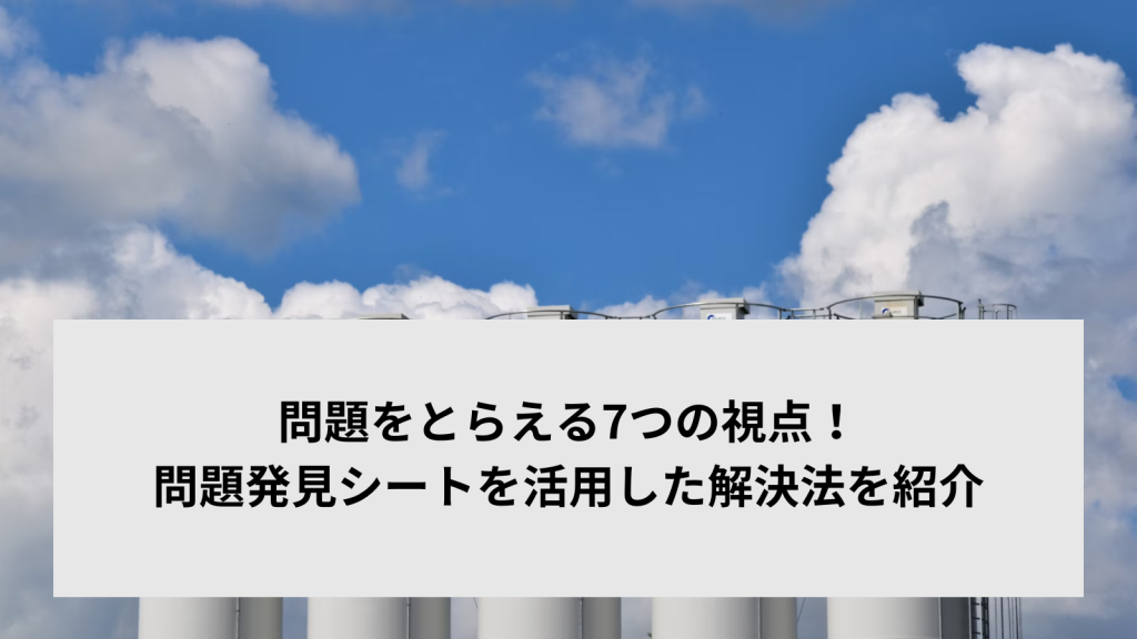 問題をとらえる7つの視点！問題発見シートを活用した解決法を紹介
