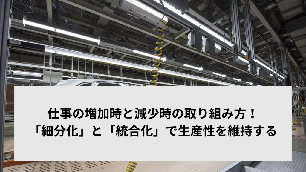 仕事の増加時と減少時の取り組み方！「細分化」と「統合化」で生産性を維持する