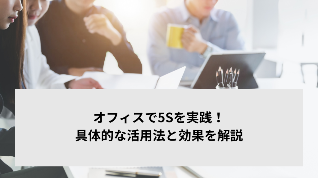 オフィスで5Sを実践！具体的な活用法と効果を解説