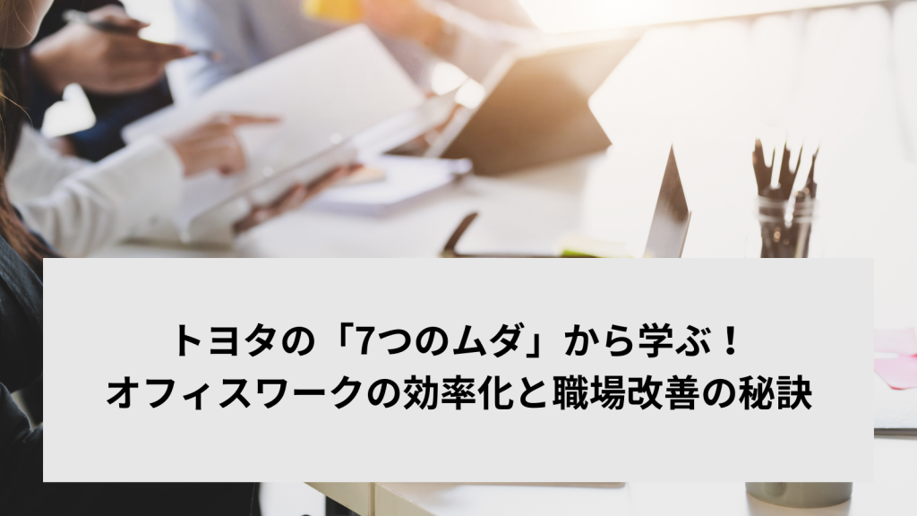 トヨタの「7つのムダ」から学ぶ！オフィスワークの効率化と職場改善の秘訣