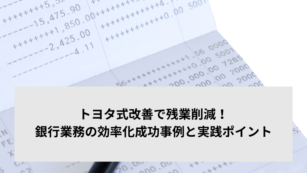トヨタ式改善で残業削減！銀行業務の効率化成功事例と実践ポイント