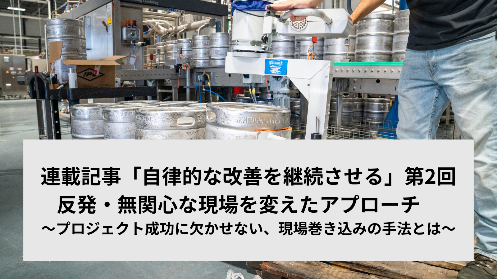 連載記事「自律的な改善を継続させる」第2回反発・無関心な現場を変えたアプローチ　～プロジェクト成功に欠かせない、現場巻き込みの手法とは～