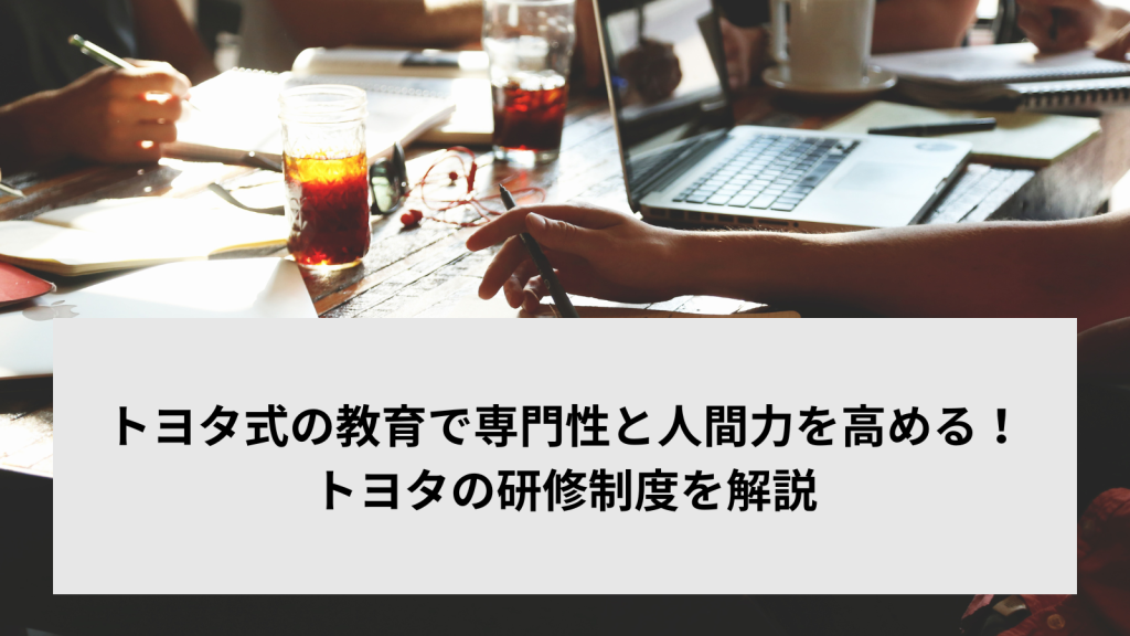 トヨタ式の教育で専門性と人間力を高める！トヨタの研修制度を解説