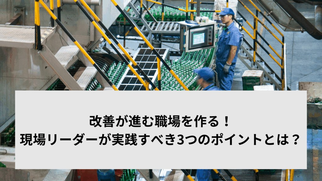 改善が進む職場を作る！現場リーダーが実践すべき3つのポイントとは？