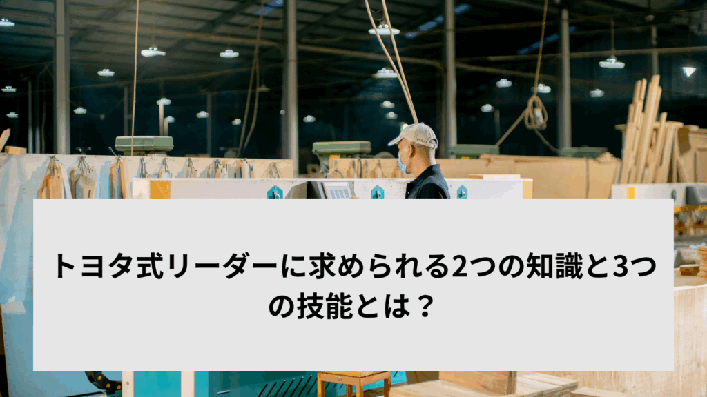 トヨタ式リーダーに求められる2つの知識と3つの技能とは？